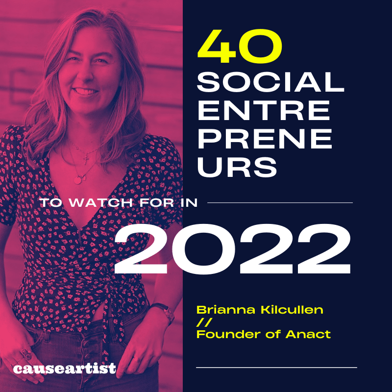 Brianna Kilcullen // Founder of Anact - 40 Social Entrepreneurs to Watch for in 2022