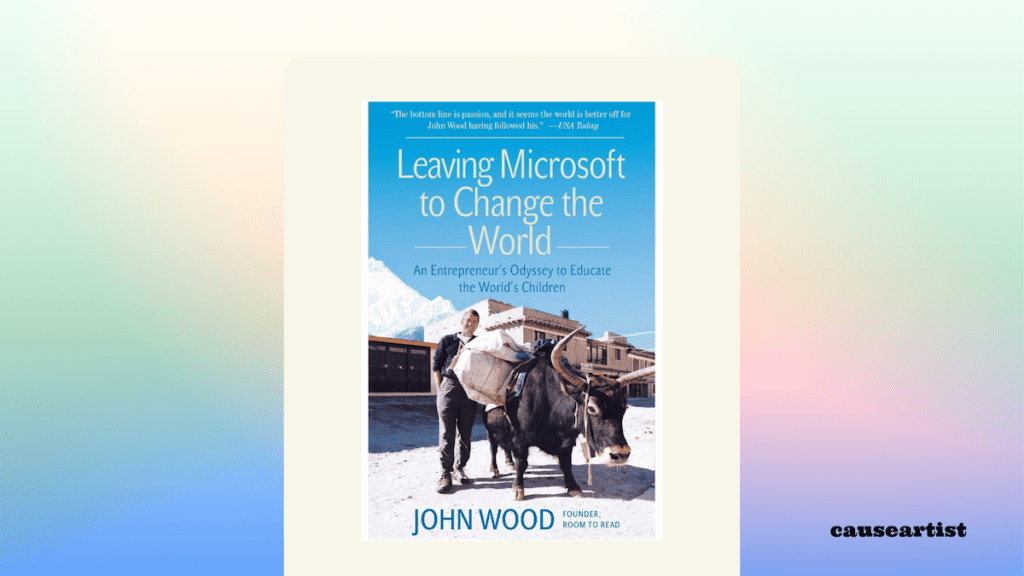 Leaving Microsoft to Change the World: An Entrepreneur's Odyssey to Educate the World's Children - by: John Wood