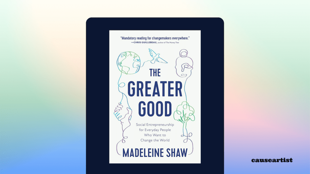 The Greater Good: Social Entrepreneurship for Everyday People Who Want to Change the World - by Madeleine Shaw